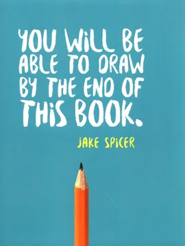 You Will be Able to Draw by the End of This Book - Jake Spicer