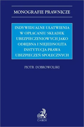 Indywidualne ułatwienia w opłacaniu składek ubezpieczeniowych jako odrębna i niejednolita instytucja prawa ubezpieczeń społecznych - Piotr Dobrowolski