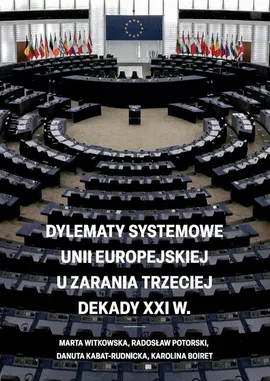 Dylematy systemowe Unii Europejskiej u zarania trzeciej dekady XXI w. - Danuta Kabat-Rudnicka, Karolina Boiret, Marta Witkowska, Radosław Potorski