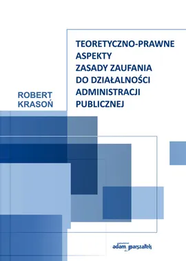Teoretyczno-prawne aspekty zasady zaufania do działalności administracji publicznej - Robert Krasoń, Robert Krasoń