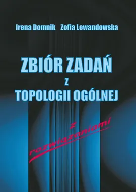 Zbiór zadań z topologii ogólnej z rozwiązaniami - Irena Domnik, Zofia Lewandowska