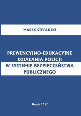 Prewencyjno-edukacyjne działania policji w systemie bezpieczeństwa publicznego - Marek Stefański