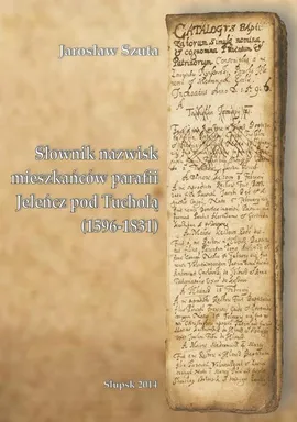 Słownik nazwisk mieszkańców parafii Jeleńcz pod Tucholą (1596-1831) - Jarosław Szuta