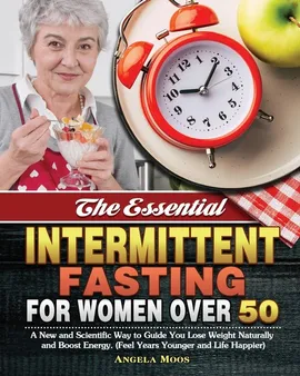 The Essential Intermittent Fasting for Women Over 50 - Angela Moos