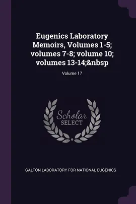 Eugenics Laboratory Memoirs, Volumes 1-5; volumes 7-8; volume 10; volumes 13-14;&nbsp; Volume 17 - Laboratory For National Eugenics Galton