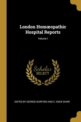 London Homoopathic Hospital Reports; Volume I - George Burford and C. Knox Shaw Edit by