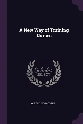 A New Way of Training Nurses - Alfred Worcester