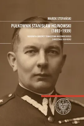 Pułkownik Stanisław Hojnowski (1893-1939) - Marek Stefański