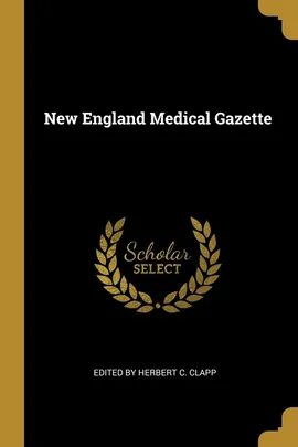 New England Medical Gazette - Herbert C. Clapp Edited by