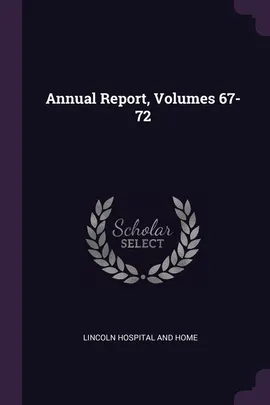 Annual Report, Volumes 67-72 - And Home Lincoln Hospital
