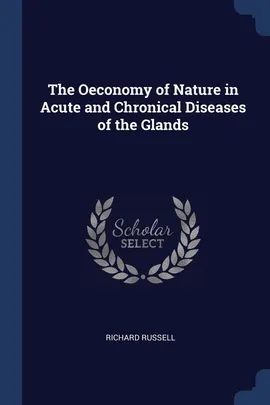The Oeconomy of Nature in Acute and Chronical Diseases of the Glands - Richard Russell