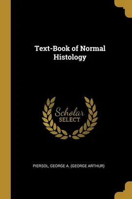 Text-Book of Normal Histology - A. (George Arthur) Piersol George