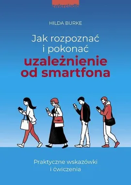 Jak rozpoznać i pokonać uzależnienie od smartfona - Hilda Burke