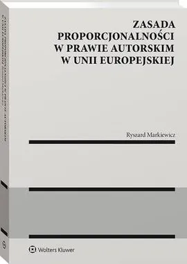 Zasada proporcjonalności w prawie autorskim w Unii Europejskiej - Ryszard Markiewicz