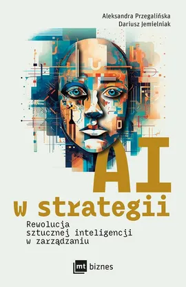 AI w strategii: rewolucja sztucznej inteligencji w zarządzaniu - Aleksandra Przegalińska, Dariusz Jemielniak