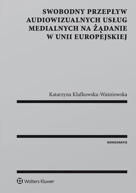 Swobodny przepływ audiowizualnych usług medialnych na żądanie w Unii Europejskiej - Katarzyna Klafkowska-Waśniowska