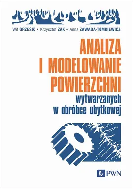 Analiza i modelowanie powierzchni wytwarzanych w obróbce ubytkowej - Anna Zawada-Tomkiewicz, Wit Grzesik, Żak Krzysztof