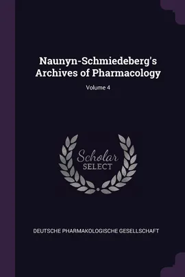 Naunyn-Schmiedeberg's Archives of Pharmacology; Volume 4 - Pharmakologische Gesellschaft Deutsche