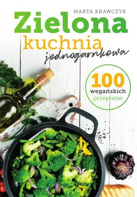 Zielona kuchnia jednogarnkowa 100 wegańskich przepisów - Marta Krawczyk