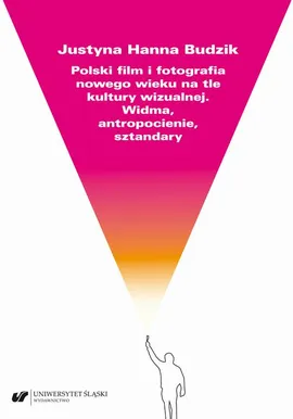 Polski film i fotografia nowego wieku na tle kultury wizualnej. Widma, antropocienie, sztandary - Justyna Hanna Budzik