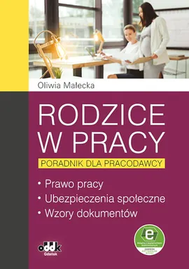 Rodzice w pracy poradnik dla pracodawcy Prawo pracy, ubezpieczenia społeczne, wzory dokumentów - Oliwia Małecka