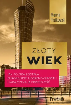 Złoty wiek. Jak Polska została europejskim liderem wzrostu i jaka czeka ją przyszłość - Marcin Piątkowski