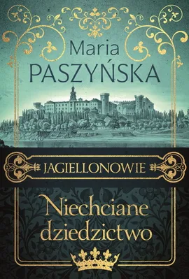 Niechciane dziedzictwo Jagiellonowie - Maria Paszyńska