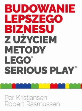 Budowanie lepszego biznesu z użyciem metody LEGO Serious Play - Kristiansen Per, Rasmussen Robert