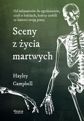 Sceny z życia martwych Od balsamistów do egzekutorów, czyli o ludziach, którzy zrobili ze śmierci swoja pracę - Hayley Campbell