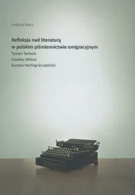Refleksja nad literaturą w polskim piśmiennictwie emigracyjnym - Andrzej Karcz