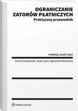 Ograniczanie zatorów płatniczych. Praktyczny przewodnik - Agnieszka Wierzbicka, Jacek Liput, Michał Ćwiakowski