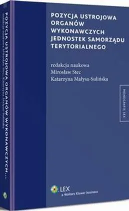 Pozycja ustrojowa organów wykonawczych jednostek samorządu terytorialnego - Katarzyna Małysa-Sulińska, Mirosław Stec