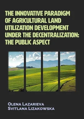 The innovative paradigm of agricultural land utilization development under the decentralization - Svitlana Lizakowska, Olena Lazarieva