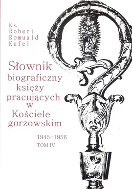 Słownik biograficzny księży pracujących w Kościele gorzowskim 1945-1956 tom IV / PDN - Kufel Robert Romuald ks.