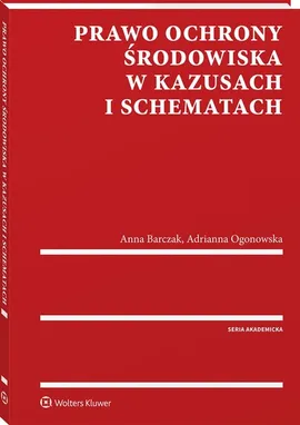 Prawo ochrony środowiska w kazusach i schematach - Anna Barczak, Adrianna Ogonowska