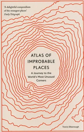 Atlas of Improbable Places - Travis Elborough