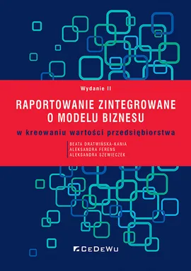 Raportowanie zintegrowane o modelu biznesu w kreowaniu wartości przedsiębiorstwa - Beata Dratwińska-Kania, Aleksandra Ferens, Aleksandra Szewieczek