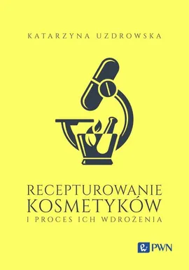 Recepturowanie kosmetyków i proces ich wdrożenia - Katarzyna Uzdrowska