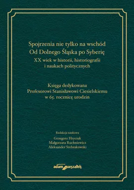 Spojrzenia nie tylko na wschód Od Dolnego Śląska po Syberię XX wiek w historii historiografii i naukach politycznych