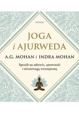 Joga i ajurweda Sposób na zdrowie, sprawność i równowagę wewnętrzną - A.G. Mohan, Indra Mohan