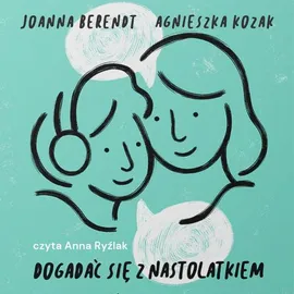 Dogadać się z nastolatkiem - Agnieszka Kozak, Joanna Berendt