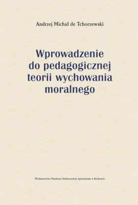Wprowadzenie do pedagogicznej teorii wychowania moralnego - Tchorzewski de Andrzej Michał