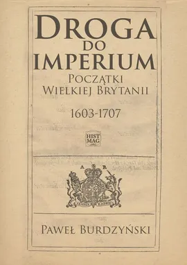 Droga do imperium. Początki Wielkiej Brytanii 1603-1707 - Paweł Burdzyński