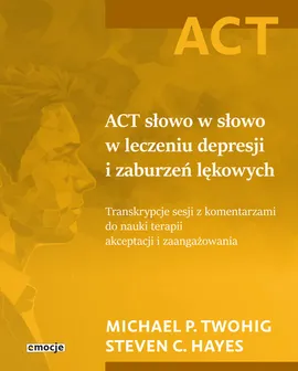 ACT słowo w słowo w leczeniu depresji i zaburzeń lękowych - Hayes Steven C., Twohig Michael P.