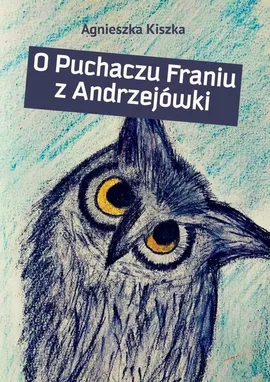 O Puchaczu Franiu z Andrzejówki - Agnieszka Kiszka
