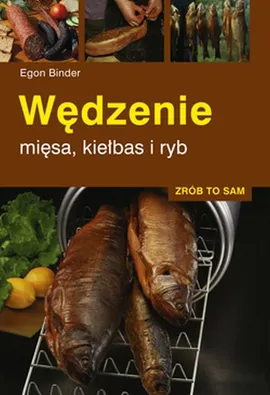Wędzenie mięsa, kiełbas i ryb Zrób to sam - Egon Binder