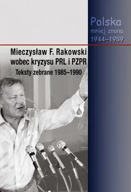 Mieczysław F. Rakowski wobec kryzysu PRL i PZPR. Teksty zebrane 1985-1990 - Jacek Wojnicki, Piotr Swacha