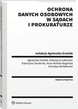 Ochrona danych osobowych w sądach i prokuraturze - Agnieszka Grzelak, Katarzyna Łakomiec, Katarzyna Sandecka, Anna Wolska-Bagińska, Mirosław Wróblewski
