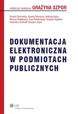 Dokumentacja elektroniczna w podmiotach publicznych - Dorota Chromicka, Danuta Descours, Andrzej Kaucz, Mariusz Madejczyk, Bogda Pękalski, Ewa Perłakowska