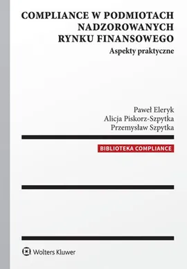 Compliance w podmiotach nadzorowanych rynku finansowego - Alicja Piskorz-Szpytka, Przemysław Szpytka, Paweł Eleryk